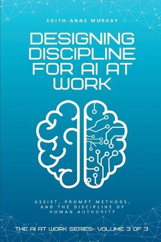 Designing Discipline for AI at Work: ASSIST, PROMPT, and the Discipline of Human Authority