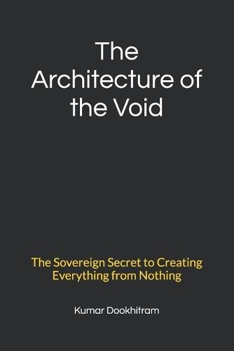 The Architecture of the Void: The Sovereign Secret to Creating Everything from Nothing