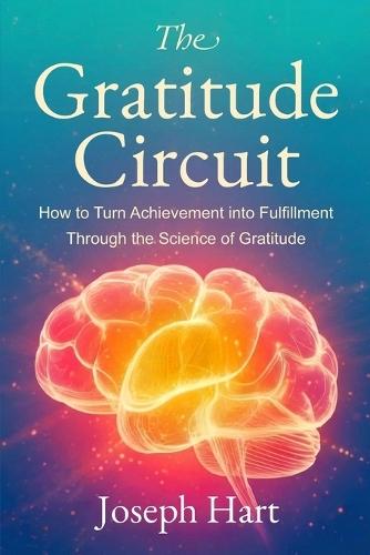 The Gratitude Circuit: How to Turn Achievement into Fulfillment through the Science of Gratitude