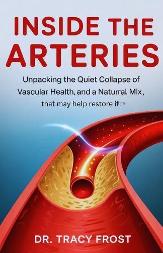 Inside the Arteries.: Unpacking the quiet collapse of vascular health and a natural mix, that may help restore it.