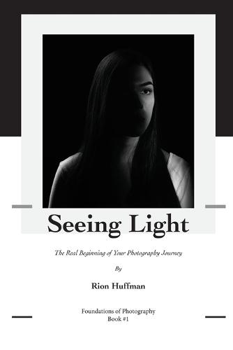 Foundations of Photography: Seeing Light: A Beginner's Guide to Understanding Light, Mood and Visual Storytelling