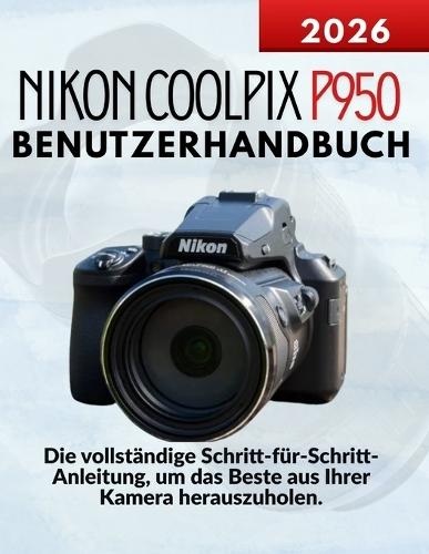 Nikon Coolpix P950 Benutzerhandbuch: Die vollständige Schritt-für-Schritt-Anleitung, um das Beste aus Ihrer Kamera herauszuholen.