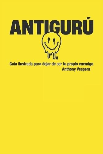 Antigurú: Guía Ilustrada Para Dejar de Ser Tu Propio Enemigo