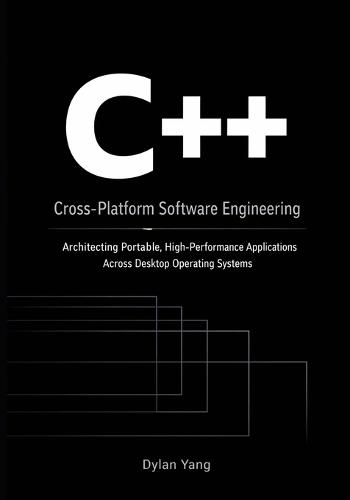Cross-Platform Software Engineering with C++: Architecting Portable, High-Performance Applications Across Desktop Operating Systems