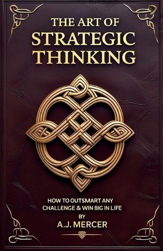 The Art of Strategic Thinking - Outsmart Any Challenge & Win Big in Life