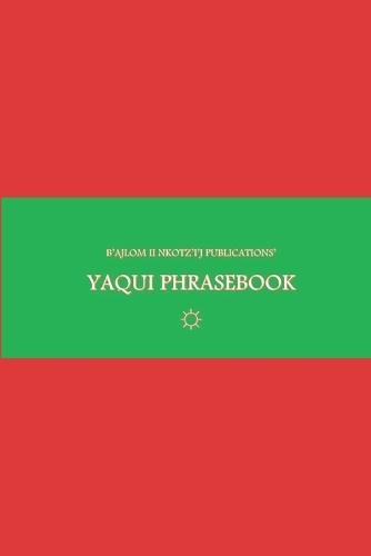 B'ajlom ii Nkotz'i'j Publications' Yaqui Phrasebook: Ideal for Traveling to Sonora, Mexico and the State of Arizona in the U.S.A.