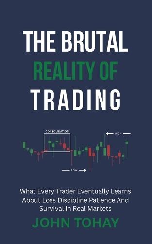 The Brutal Reality of Trading: What Every Trader Eventually Learns About Loss Discipline Patience And Survival In Real Markets