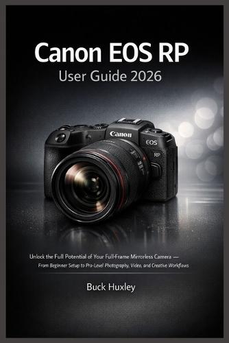 Canon EOS RP User Guide 2026: Unlock the Full Potential of Your Full-Frame Mirrorless Camera - From Beginner Setup to Pro-Level Photography, Video, and Creative Workflows