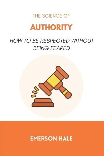 The Science of Authority: How to Be Respected Without Being Feared
