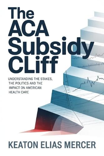 The ACA Subsidy Cliff: Understanding the Stakes, the Politics and the Impact on American Health Care
