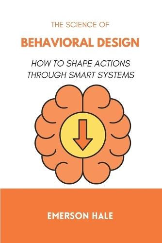 The Science of Behavioral Design: How to Shape Actions Through Smart Systems