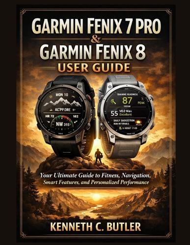 Garmin Fenix 7 Pro & Garmin Fenix 8 User Guide: Your Ultimate Guide to Fitness, Navigation, Smart Features, and Personalized Performance