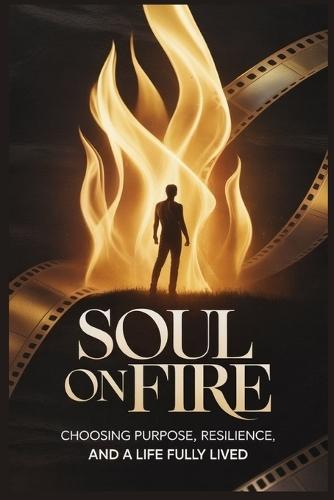 Soul on Fire: Choosing Purpose, Resilience, and a Life Fully Lived