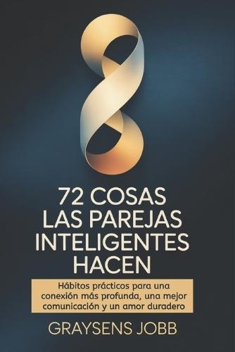 72 cosas Las parejas inteligentes hacen: Hábitos prácticos para una conexión más profunda, una mejor comunicación y un amor duradero