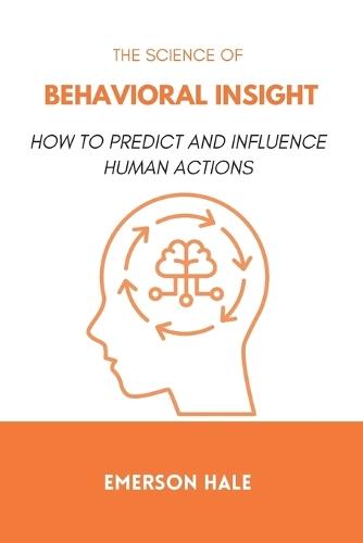 The Science of Behavioral Insight: How to Predict and Influence Human Actions