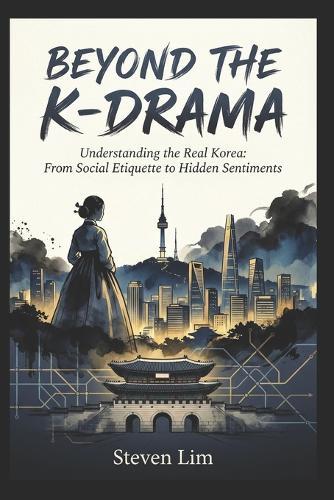 Beyond the K-Drama: Understanding the Real Korea: From Social Etiquette to Hidden Sentiments