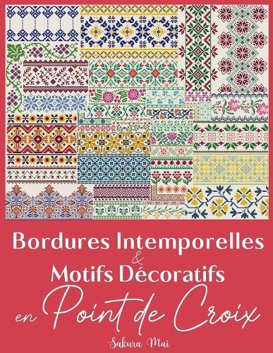 Bordures Intemporelles et Motifs Décoratifs en Point de Croix: La collection ultime de plus de 300 bordures polyvalentes pour métamorphoser l'ordinaire en extraordinaire