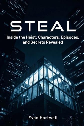 Steal: Inside the Heist: Characters, Episodes, and Secrets Revealed