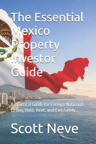 The Essential Mexico Property Investor Guide: A Practical Guide for Foreign Nationals to Buy, Hold, Rent, and Exit Safely