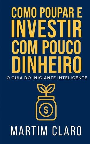 Como Poupar e Investir com Pouco Dinheiro: O Guia do Iniciante Inteligente
