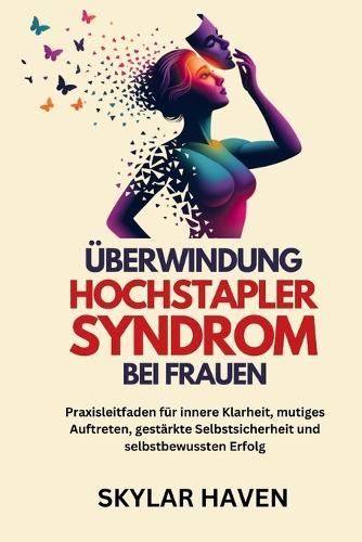 Überwindung Hochstapler Syndrom bei Frauen: Praxisleitfaden für innere Klarheit, mutiges Auftreten, gestärkte Selbstsicherheit und selbstbewussten Erfolg