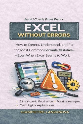 Excel Without Errors: How to Detect, Understand, and Fix the Most Common Formula Mistakes - Even When Excel Seems to Work