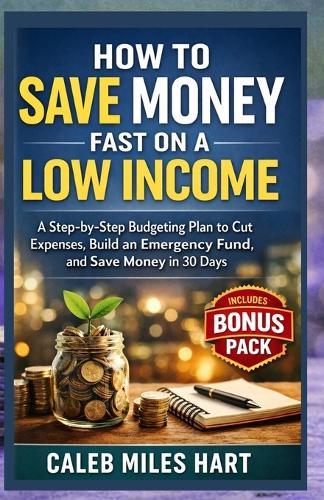 How to Save Money Fast on a Low Income: A Step-by-Step Budgeting Plan to Cut Expenses, Build an Emergency Fund, and Save Money in 30 Days