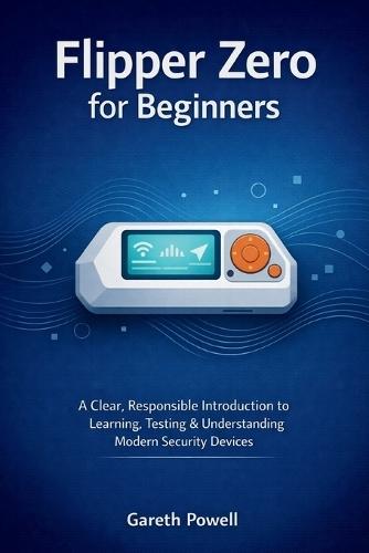 Flipper Zero for Beginners: A Clear, Responsible Introduction to Learning, Testing & Understanding Modern Security Devices