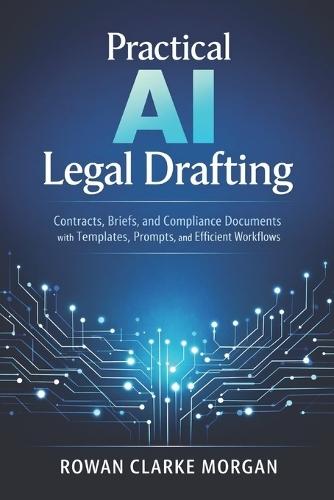 Practical AI Legal Drafting: A Comprehensive Guide: Contracts, Briefs, and Compliance Documents with Templates, Prompts, and Efficient Workflows