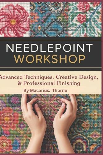 Needlepoint Workshop: Advanced Techniques, Creative Design & Professional Finishing