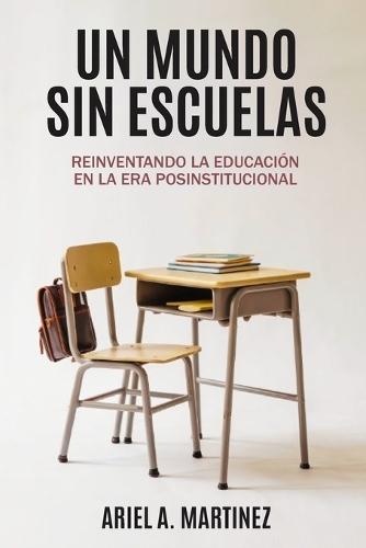 Un Mundo sin Escuelas: Reinventando la educación en la era posinstitucional