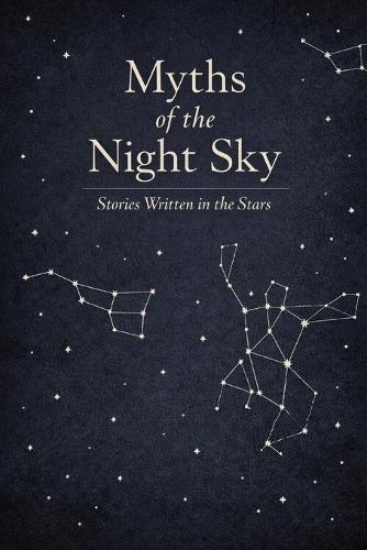 Myths of the Night Sky: Stories Written in the Stars