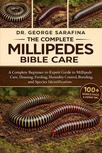 The Complete Millipedes Bible Care: A Complete Beginner-to-Expert Guide to Millipede Care, Housing, Feeding, Humidity Control, Breeding, and Species Identification