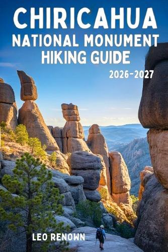 Chiricahua National Monument Hiking Guide 2026-2027: Explore Trails Smarter, Expert Navigation, Essential Gear Tips, Maps and Cultural Insights for Every Hiker