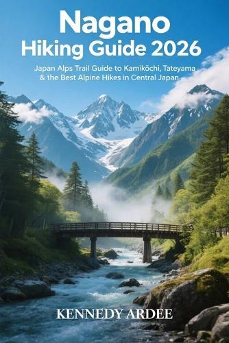 Nagano Hiking Guide 2026: Japan Alps Trail Guide to Kamikōchi, Tateyama & the Best Alpine Hikes in Central Japan