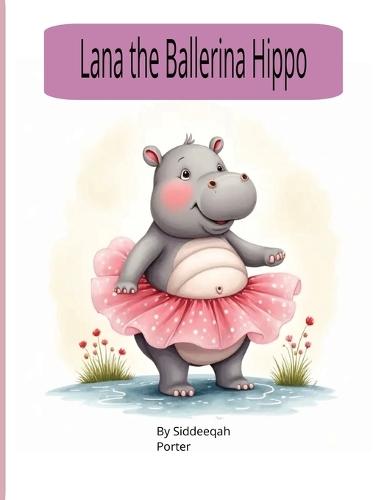 Lana the Ballerina Hippo: by Siddeeqah Porter