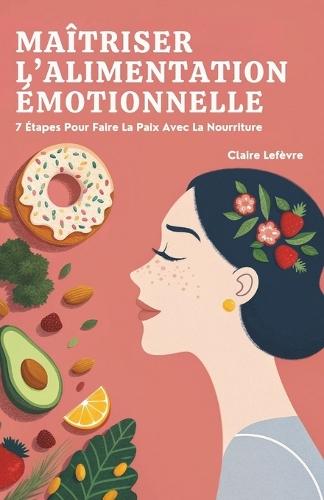 Maîtriser L'Alimentation Émotionnelle: 7 Étapes Pour Faire La Paix Avec La Nourriture