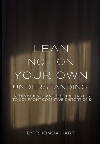 Lean Not on Your Own Understanding: Neuroscience and Biblical Truths to Confront Cognitive Distortions