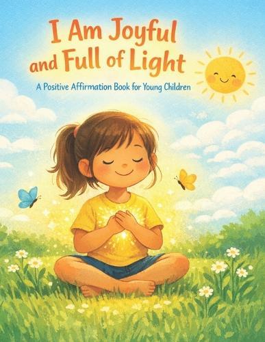 I Am Joyful and Full of Light: A Positive Affirmation Book for Young Children