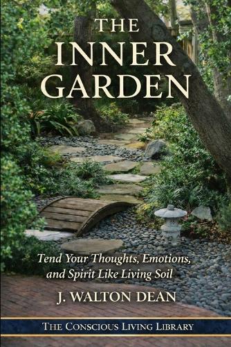 The Inner Garden: Tend Your Thoughts, Emotions, and Spirit Like Living Soil
