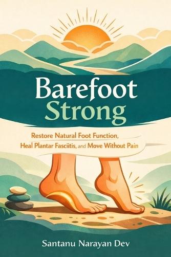 Barefoot Strong: Restore Natural Foot Function, Heal Plantar Fasciitis, and Move Without Pain