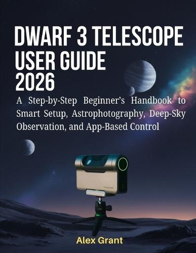 DWARF 3 Telescope User Guide 2026: A Step-by-Step Beginner's Handbook to Smart Setup, Astrophotography, Deep-Sky Observation, and App-Based Control