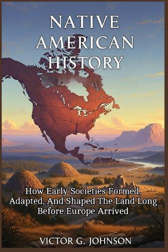Native American History: How Early Societies Formed, Adapted, and Shaped the Land Long Before Europe Arrived