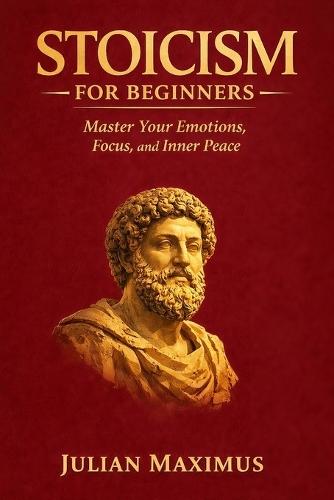 Stoicism for Beginners: Master Your Emotions, Focus, and Inner Peace