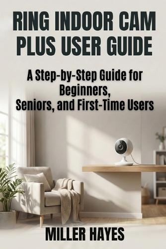 Ring Indoor CAM Plus User Guide: Step-by-Step Instructions for Beginners, Seniors, and First-Time Users.