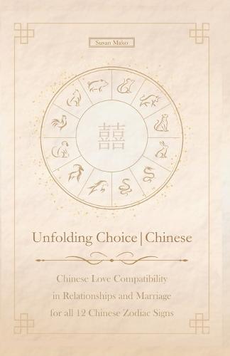 Unfolding Choice Chinese: Chinese Love Compatibility in Relationships and Marriage for all 12 Chinese Zodiac Signs