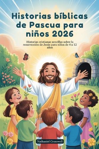 Historias bíblicas de Pascua para niños 2026: Historias cristianas sencillas sobre la resurrección de Jesús para niños de 4 a 12 años