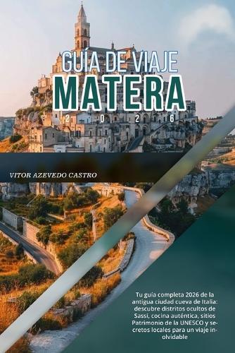 Guía de Viaje Matera 2026: Tu guía completa 2026 de la antigua ciudad cueva de Italia: descubre distritos ocultos de Sassi, cocina auténtica, sitios Patrimonio de la UNESCO y secretos locales para un viaje inolvidable