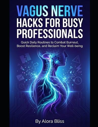 Vagus Nerve Hacks for Busy Professionals: Quick Daily Routines to Combat Burnout, Boost Resilience, and Reclaim Your Well-being