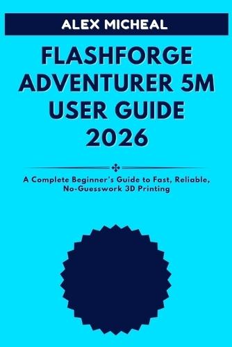 Flashforge Adventurer 5M User Guide 2026: A Complete Beginner's Guide to Fast, Reliable, No-Guesswork 3D Printing